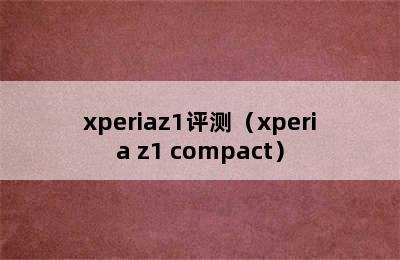 xperiaz1评测（xperia z1 compact）